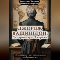 Александр Радьевич Андреев. Джордж Вашингтон: да здравствует Америка!