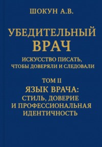 Убедительный врач: искусство писать, чтобы доверяли и следовали. Том II. Язык врача: стиль, доверие и профессиональная идентичность