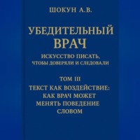 . Убедительный врач: искусство писать, чтобы доверяли и следовали Том III. Текст как воздействие: как врач может менять поведение словом