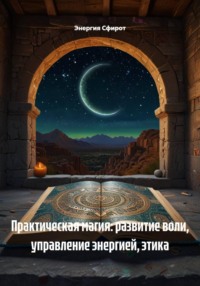 Практическая магия: развитие воли, управление энергией, этика