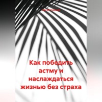 . Как победить астму и наслаждаться жизнью без страха