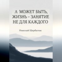 Николай Щербатюк. А может быть, жизнь – занятие не для каждого