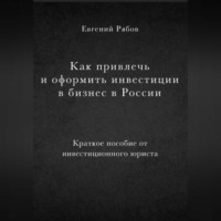 Евгений Викторович Рябов. Как привлечь и оформить инвестиции в бизнес в России. Краткое пособие от инвестиционного юриста