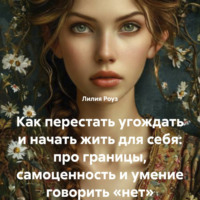 Лилия Роуз. Как перестать угождать и начать жить для себя: про границы, самоценность и умение говорить «нет»