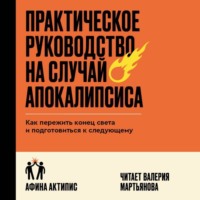 Практическое руководство на случай апокалипсиса. Как пережить конец света и подготовиться к следующему