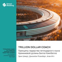 . Trillion Dollar Coach. Принципы лидерства легендарного коуча Кремниевой долины Билла Кэмпбелла. Эрик Шмидт, Джонатан Розенберг, Алан Игл. Саммари
