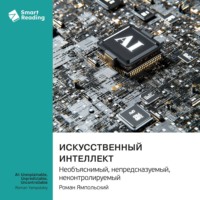 Smart Reading. Искусственный интеллект: необъяснимый, непредсказуемый, неконтролируемый. Роман Ямпольский. Саммари
