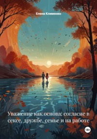Уважение как основа: согласие в сексе, дружбе, семье и на работе