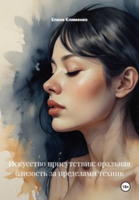 Искусство присутствия: оральная близость за пределами техник