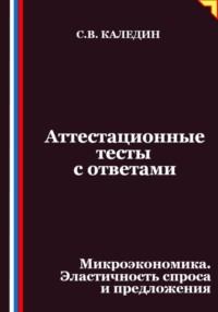 Аттестационные тесты с ответами. Микроэкономика. Эластичность спроса и предложения