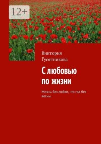 С любовью по жизни. Жизнь без любви, что год без весны