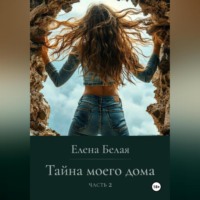 Елена Белая. «Тайна моего дома» Часть 2