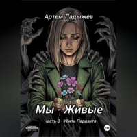 Артем Ладыжев. Мы – живые. Часть 3. Убить Паразита