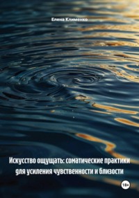Искусство ощущать: соматические практики для усиления чувственности и близости