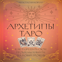 Анастасия Мовчан. Архетипы Таро. Как разрешить свои проблемы и выйти на новый уровень