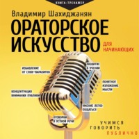 Владимир Шахиджанян. Ораторское искусство для начинающих. Учимся говорить публично