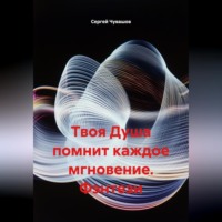 Сергей Юрьевич Чувашов. Твоя Душа помнит каждое мгновение. Фэнтези.