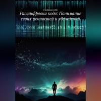 Создавая себя. Расшифровка кода: Понимание своих ценностей и убеждений