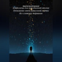 . Астрология для повседневной жизни: Понимание своей натальной карты без сложных терминов