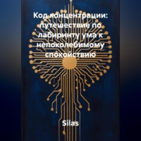 Silas. Код концентрации: путешествие по лабиринту ума к непоколебимому спокойствию