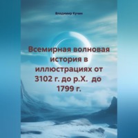 Владимир Кучин. Всемирная волновая история в иллюстрациях от 3102 г. до р.Х. до 1799 г.