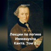 Иммануил Кант. Лекции по логике Иммануила Канта. Том 2.