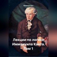 Иммануил Кант. Лекции по логике Иммануила Канта. Том 1