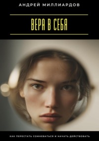 Вера в себя. Как перестать сомневаться и начать действовать
