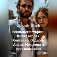 Quentin Bisch. Реальные истории. Книга вторая. Сексвайф. Отдых в Анапе. Моя жена и трое кавказцев