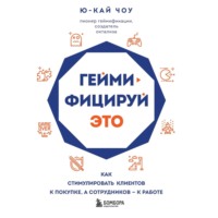 Ю-Кай Чоу. Геймифицируй это. Как стимулировать клиентов к покупке, а сотрудников – к работе