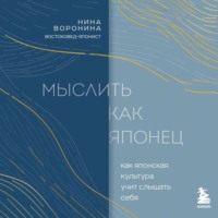 Нина Воронина. Мыслить как японец. Как японская культура учит слышать себя