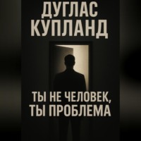 Дуглас Купланд. Ты не человек, ты проблема