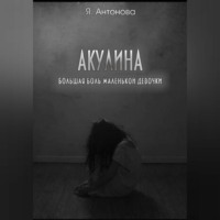 Я. Антонова. Акулина (Большая боль маленькой девочки)