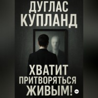 Дуглас Купланд. Хватит притворяться живым