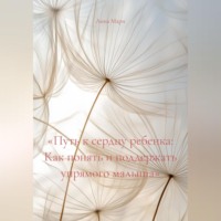 Анна Яковлевна Мари. «Путь к сердцу ребенка: Как понять и поддержать упрямого малыша»