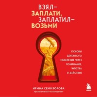 Ирина Семизорова. Взял – заплати, заплатил – возьми. Основы денежного мышления через понимание, чувства и действия