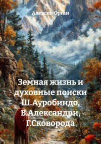 Земная жизнь и духовные поиски Ш. Ауробиндо, В. Александри, Г. Сковороды
