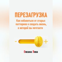 Оксана Владимировна Лова. Перезагрузка. Как избавиться от старых паттернов и создать жизнь, о которой вы мечтаете