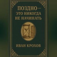 . Поздно – это никогда не начинать