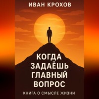 . Когда задаёшь главный вопрос: книга о смысле жизни