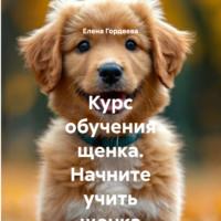 Елена Валерьевна Гордеева. Курс обучения щенка. Начните учить щенка с месячного возраста