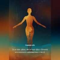 . Тело как храм, тело как друг: Основы осознанного отношения к телу