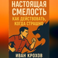 . Настоящая смелость: как действовать, когда страшно