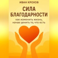. Сила благодарности: как изменить жизнь, начав ценить то, что есть