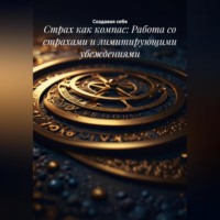 . Страх как компас: Работа со страхами и лимитирующими убеждениями