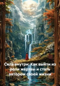 Сила внутри: Как выйти из роли жертвы и стать автором своей жизни
