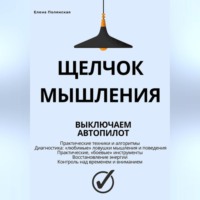 Елена Полянская. Щелчок мышления: как обман мозга мешает жить, и как это преодолеть