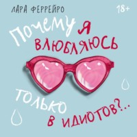 Лара Феррейро. Почему я влюбляюсь только в идиотов?.. Пора перестать по ним страдать!