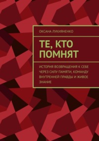 Те, кто помнят. История возвращения к себе через силу памяти, команду внутренней правды и живое знание