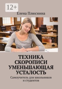 Техника скорописи, уменьшающая усталость. Самоучитель для школьников и студентов